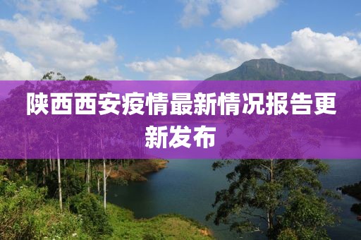 陕西西安疫情最新情况报告更新发布