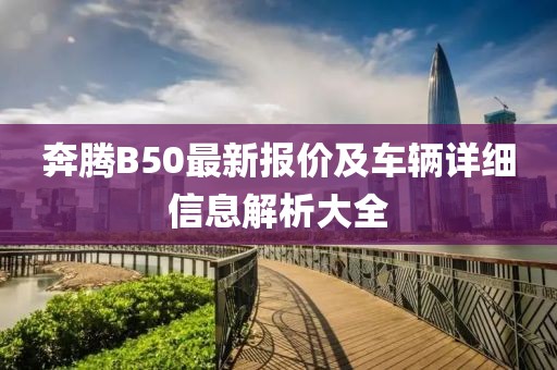 奔腾B50最新报价及车辆详细信息解析大全