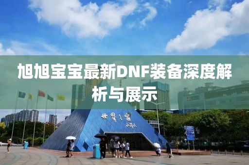 旭旭宝宝最新DNF装备深度解析与展示