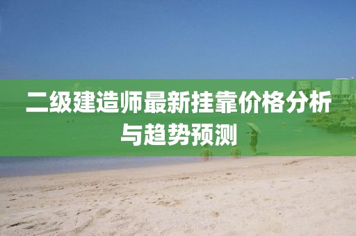 二级建造师最新挂靠价格分析与趋势预测