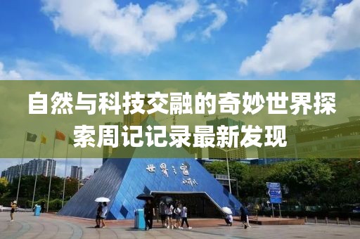 自然与科技交融的奇妙世界探索周记记录最新发现