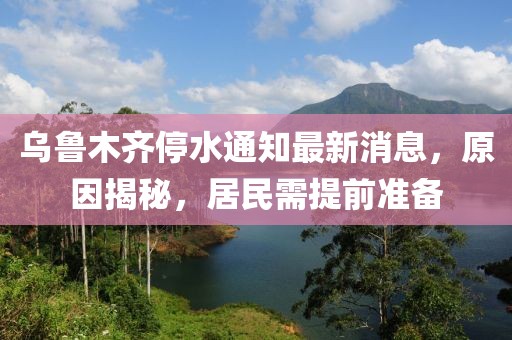 乌鲁木齐停水通知最新消息，原因揭秘，居民需提前准备