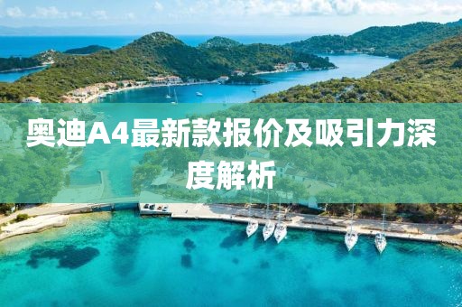 奥迪A4最新款报价及吸引力深度解析