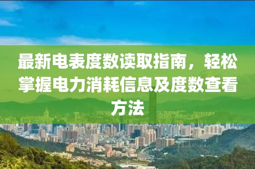 最新电表度数读取指南，轻松掌握电力消耗信息及度数查看方法