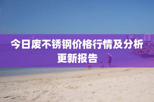 今日废不锈钢价格行情及分析更新报告