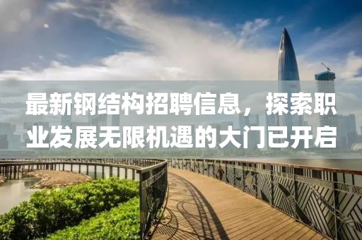 最新钢结构招聘信息，探索职业发展无限机遇的大门已开启