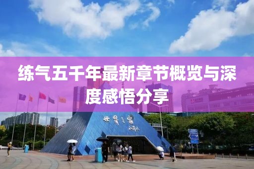 练气五千年最新章节概览与深度感悟分享