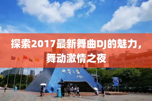 探索2017最新舞曲DJ的魅力，舞动激情之夜