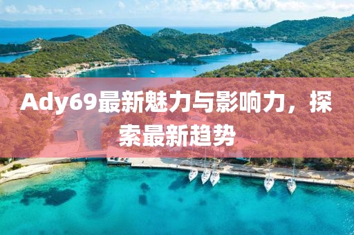 Ady69最新魅力与影响力，探索最新趋势