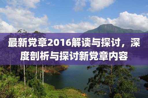 最新党章2016解读与探讨，深度剖析与探讨新党章内容