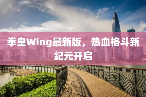 拳皇Wing最新版，热血格斗新纪元开启