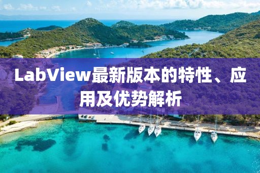 LabView最新版本的特性、应用及优势解析