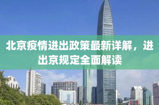 北京疫情进出政策最新详解，进出京规定全面解读