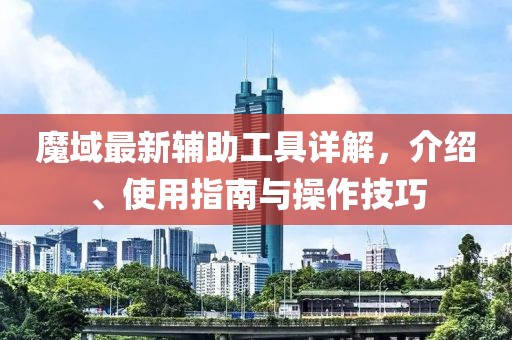 魔域最新辅助工具详解，介绍、使用指南与操作技巧