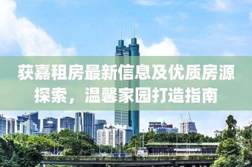 获嘉租房最新信息及优质房源探索，温馨家园打造指南