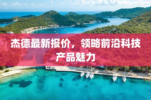 杰德最新报价，领略前沿科技产品魅力