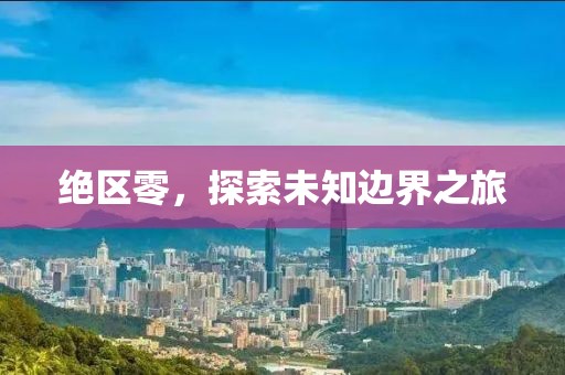 绝区零，探索未知边界之旅