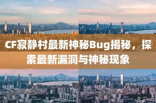 CF寂静村最新神秘Bug揭秘，探索最新漏洞与神秘现象