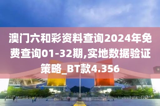 澳门六和彩资料查询2024年免费查询01-32期,实地数据验证策略_BT款4.356