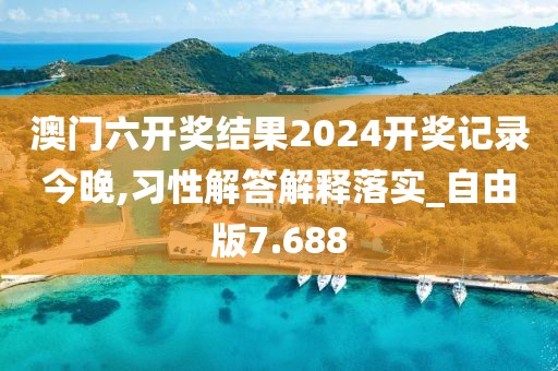 澳门六开奖结果2024开奖记录今晚,习性解答解释落实_自由版7.688