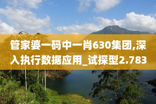 管家婆一码中一肖630集团,深入执行数据应用_试探型2.783