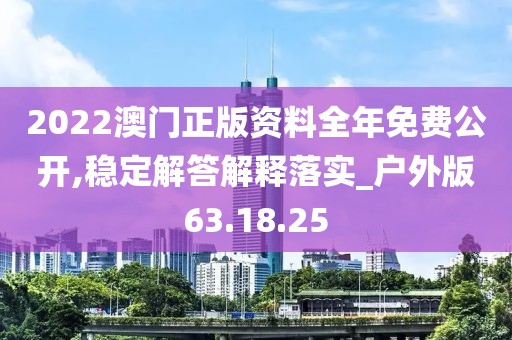 2022澳门正版资料全年免费公开,稳定解答解释落实_户外版63.18.25