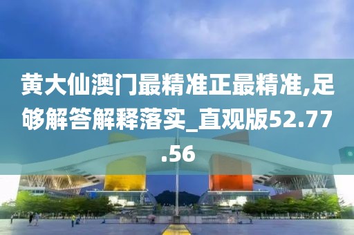 黄大仙澳门最精准正最精准,足够解答解释落实_直观版52.77.56