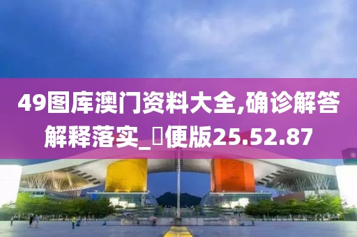 49图库澳门资料大全,确诊解答解释落实_簡便版25.52.87