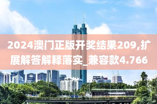 2024澳门正版开奖结果209,扩展解答解释落实_兼容款4.766