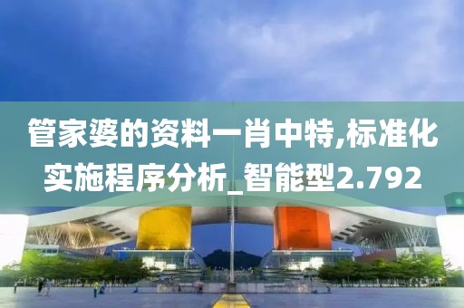 管家婆的资料一肖中特,标准化实施程序分析_智能型2.792