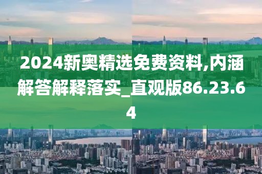 2024新奥精选免费资料,内涵解答解释落实_直观版86.23.64