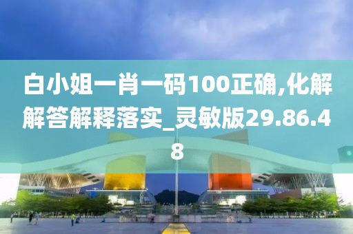 白小姐一肖一码100正确,化解解答解释落实_灵敏版29.86.48