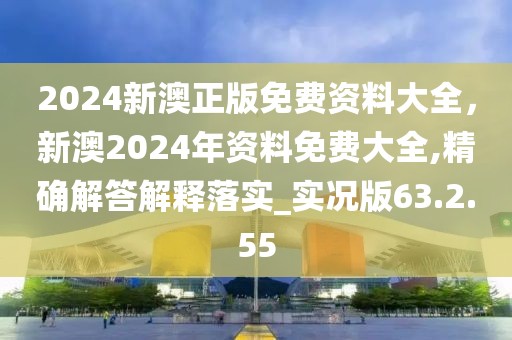 2024新澳正版免费资料大全，新澳2024年资料免费大全,精确解答解释落实_实况版63.2.55