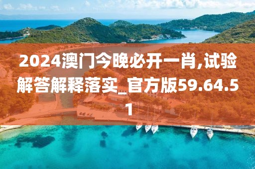 2024澳门今晚必开一肖,试验解答解释落实_官方版59.64.51