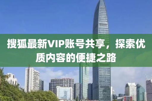 搜狐最新VIP账号共享，探索优质内容的便捷之路