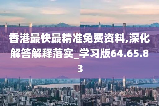 香港最快最精准免费资料,深化解答解释落实_学习版64.65.83