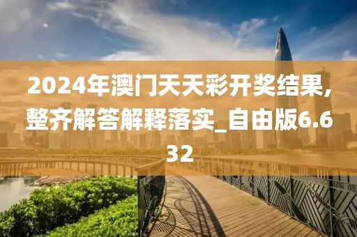 2024年澳门天天彩开奖结果,整齐解答解释落实_自由版6.632