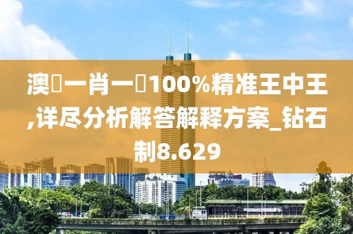 澳門一肖一碼100%精准王中王,详尽分析解答解释方案_钻石制8.629