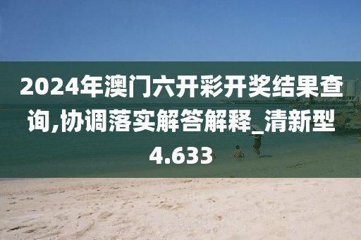 2024年澳门六开彩开奖结果查询,协调落实解答解释_清新型4.633