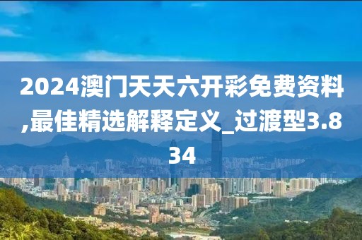 2024澳门天天六开彩免费资料,最佳精选解释定义_过渡型3.834