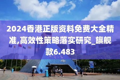 2024香港正版资料免费大全精准,高效性策略落实研究_旗舰款6.483