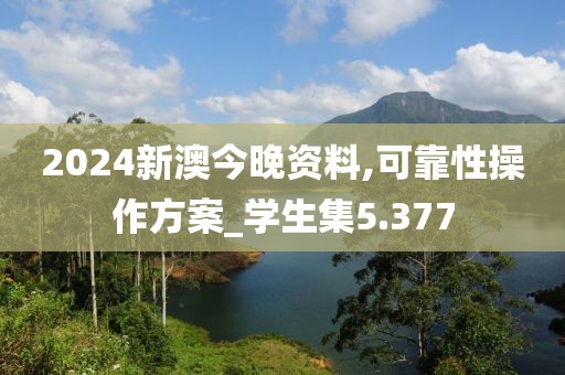 2024新澳今晚资料,可靠性操作方案_学生集5.377