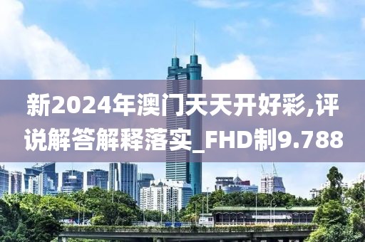 新2024年澳门天天开好彩,评说解答解释落实_FHD制9.788