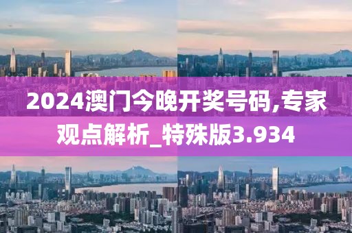 2024澳门今晚开奖号码,专家观点解析_特殊版3.934