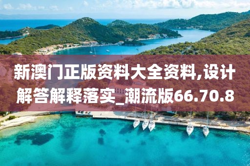 新澳门正版资料大全资料,设计解答解释落实_潮流版66.70.8