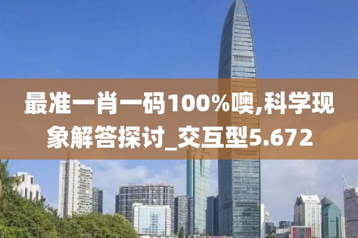 最准一肖一码100%噢,科学现象解答探讨_交互型5.672