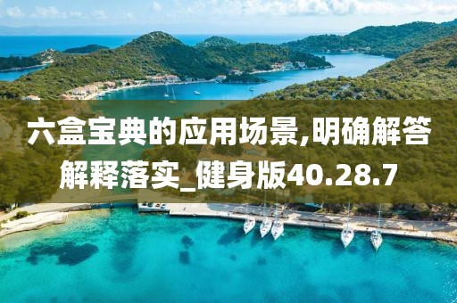 六盒宝典的应用场景,明确解答解释落实_健身版40.28.7