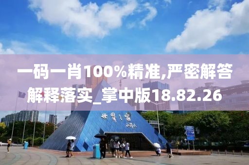 一码一肖100%精准,严密解答解释落实_掌中版18.82.26