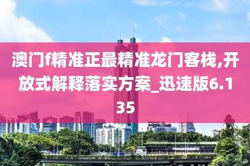 澳门f精准正最精准龙门客栈,开放式解释落实方案_迅速版6.135