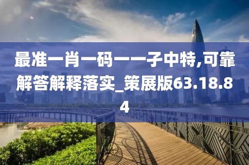 最准一肖一码一一孑中特,可靠解答解释落实_策展版63.18.84